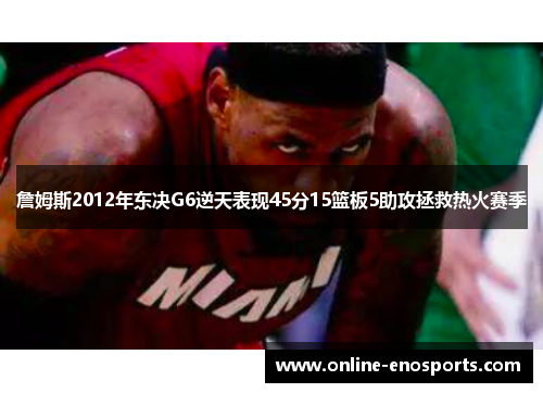 詹姆斯2012年东决G6逆天表现45分15篮板5助攻拯救热火赛季