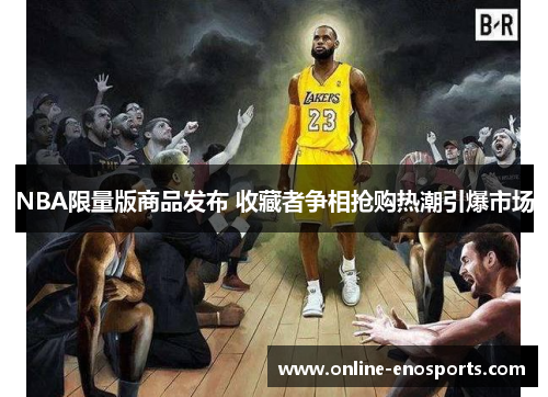 NBA限量版商品发布 收藏者争相抢购热潮引爆市场