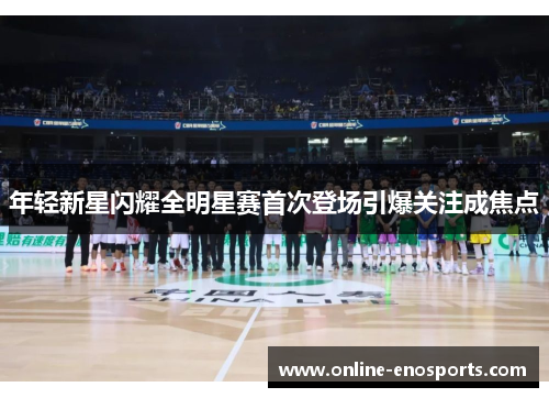 年轻新星闪耀全明星赛首次登场引爆关注成焦点