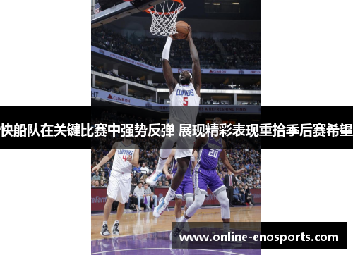 快船队在关键比赛中强势反弹 展现精彩表现重拾季后赛希望