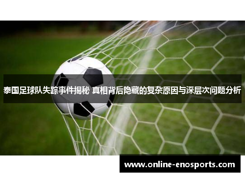 泰国足球队失踪事件揭秘 真相背后隐藏的复杂原因与深层次问题分析