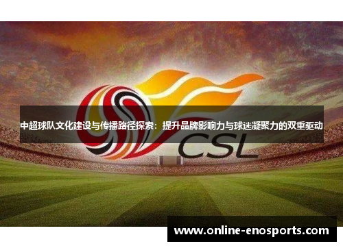 中超球队文化建设与传播路径探索：提升品牌影响力与球迷凝聚力的双重驱动