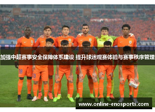加强中超赛事安全保障体系建设 提升球迷观赛体验与赛事秩序管理