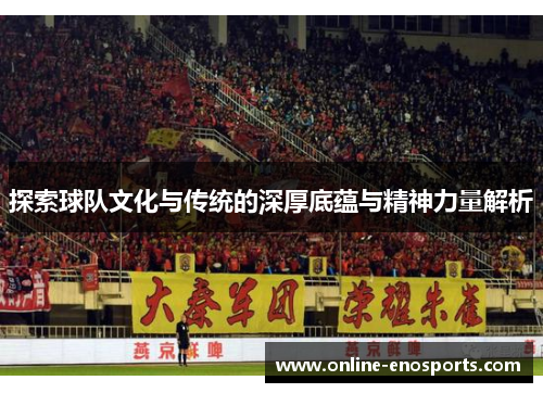 探索球队文化与传统的深厚底蕴与精神力量解析