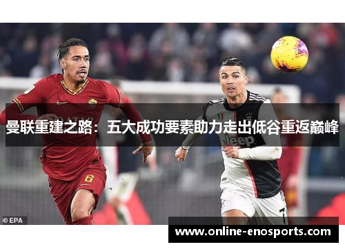 曼联重建之路：五大成功要素助力走出低谷重返巅峰