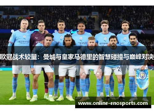 欧冠战术较量：曼城与皇家马德里的智慧碰撞与巅峰对决