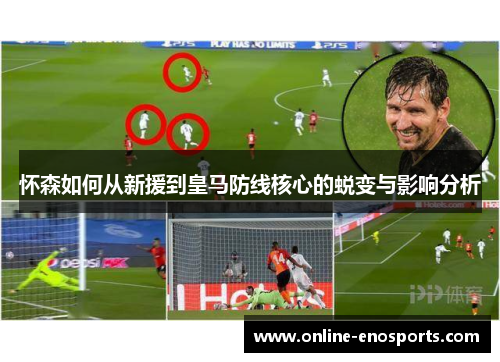 怀森如何从新援到皇马防线核心的蜕变与影响分析