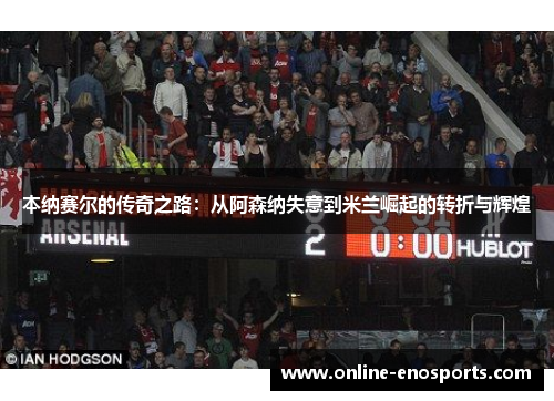 本纳赛尔的传奇之路：从阿森纳失意到米兰崛起的转折与辉煌