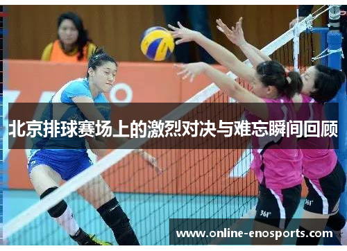 北京排球赛场上的激烈对决与难忘瞬间回顾