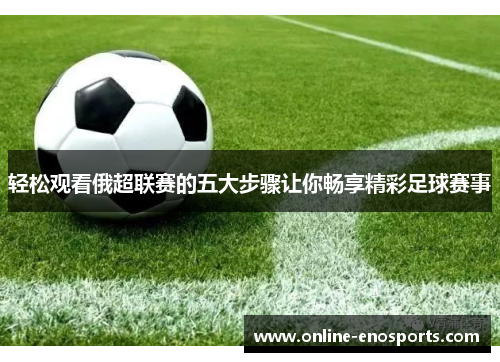 轻松观看俄超联赛的五大步骤让你畅享精彩足球赛事