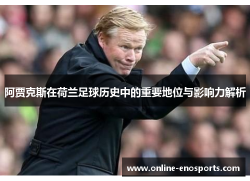 阿贾克斯在荷兰足球历史中的重要地位与影响力解析