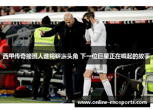 西甲传奇接班人谁将崭露头角 下一位巨星正在崛起的故事