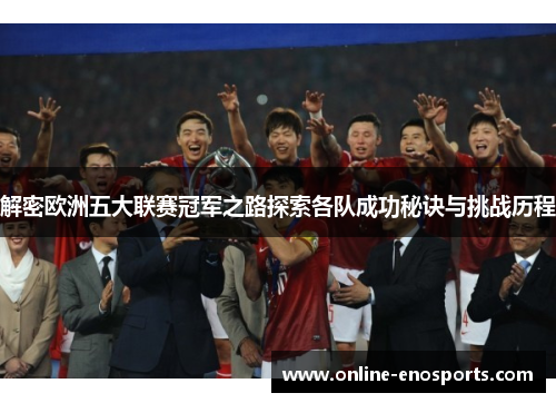 解密欧洲五大联赛冠军之路探索各队成功秘诀与挑战历程