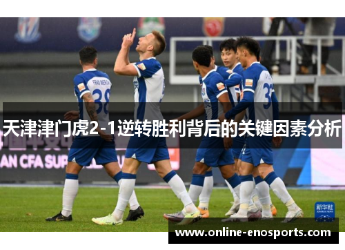 天津津门虎2-1逆转胜利背后的关键因素分析