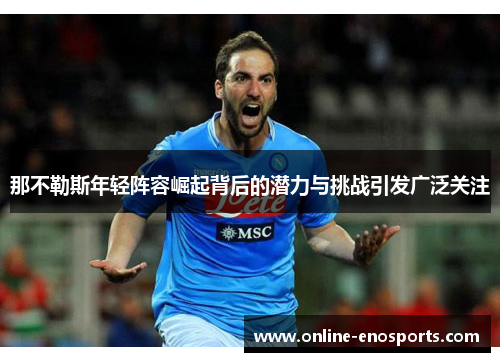 那不勒斯年轻阵容崛起背后的潜力与挑战引发广泛关注