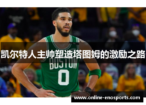 凯尔特人主帅塑造塔图姆的激励之路