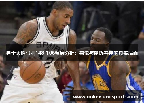 勇士大胜马刺148-106赛后分析：喜悦与隐忧并存的真实局面