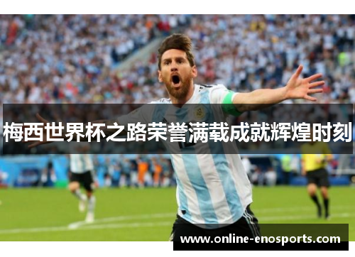 梅西世界杯之路荣誉满载成就辉煌时刻