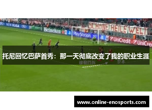 托尼回忆巴萨首秀：那一天彻底改变了我的职业生涯
