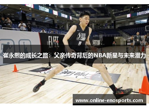 崔永熙的成长之路：父亲传奇背后的NBA新星与未来潜力