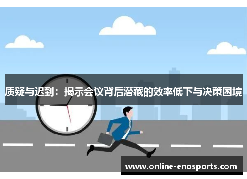 质疑与迟到：揭示会议背后潜藏的效率低下与决策困境