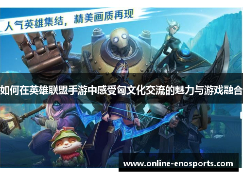 如何在英雄联盟手游中感受匈文化交流的魅力与游戏融合