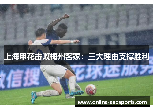 上海申花击败梅州客家：三大理由支撑胜利