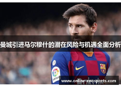 曼城引进马尔穆什的潜在风险与机遇全面分析