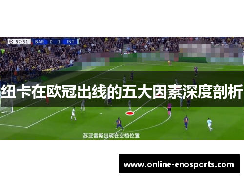 纽卡在欧冠出线的五大因素深度剖析